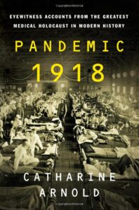 Pandemic 1918_Eyewitness Accounts from the Greatest Medical Holocaust in Modern History_by Catharine Arnold September 2023